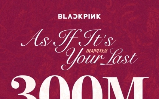 Black Pink’s ‘As If It’s Your Last’ tops 300m views
