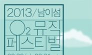 ‘남이섬 O2 뮤직 페스티벌 2013’ 8월 30ㆍ31일 개최